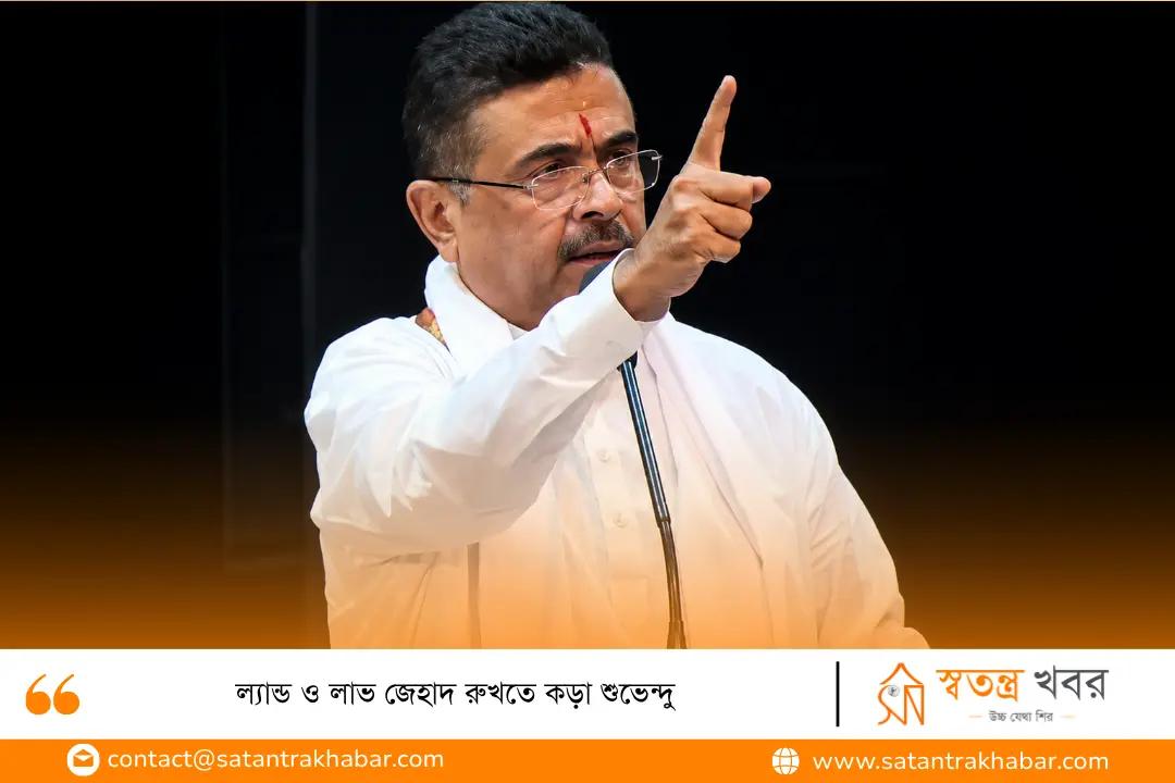 ল্যান্ড ও লাভ জেহাদ রুখতে কড়া শুভেন্দু