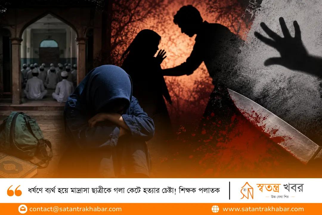 ধর্ষণে ব্যর্থ হয়ে মাদ্রাসা ছাত্রীকে গলা কেটে হত্যার চেষ্টা! শিক্ষক পলাতক