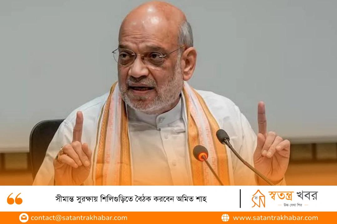সীমান্ত সুরক্ষায় শিলিগুড়িতে বৈঠক করবেন অমিত শাহ