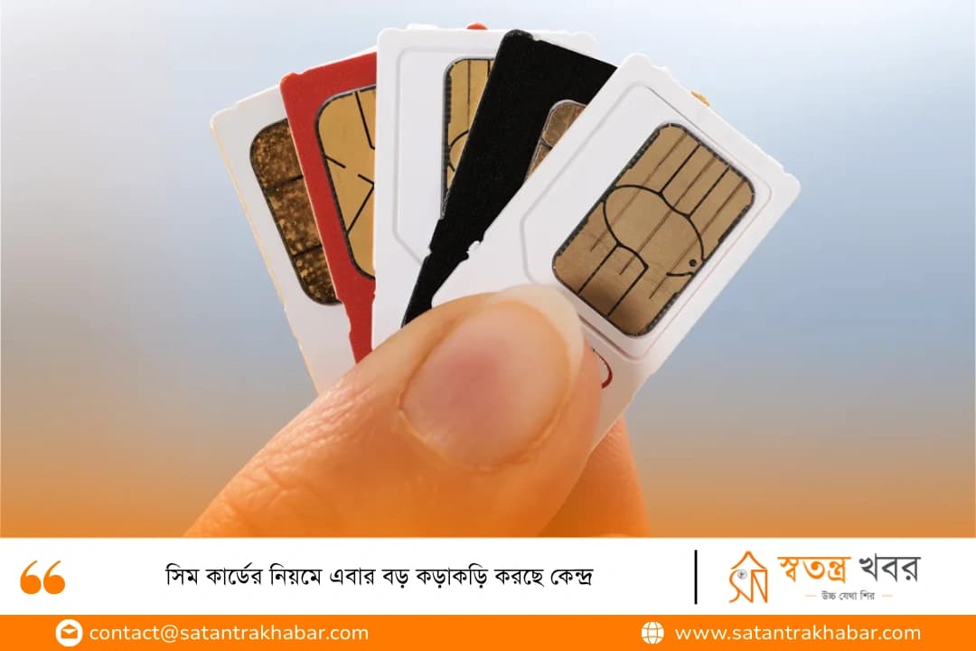 সিম কার্ডের নিয়মে এবার বড় কড়াকড়ি করছে কেন্দ্র