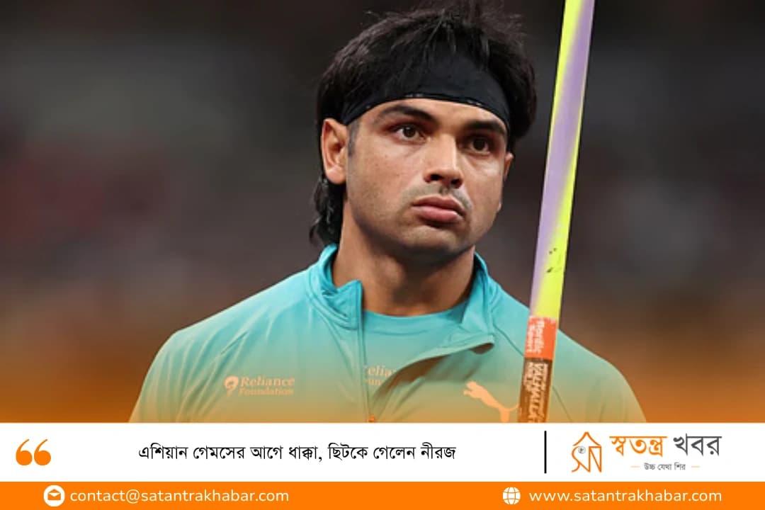এশিয়ান গেমসের আগে ধাক্কা, ছিটকে গেলেন নীরজ