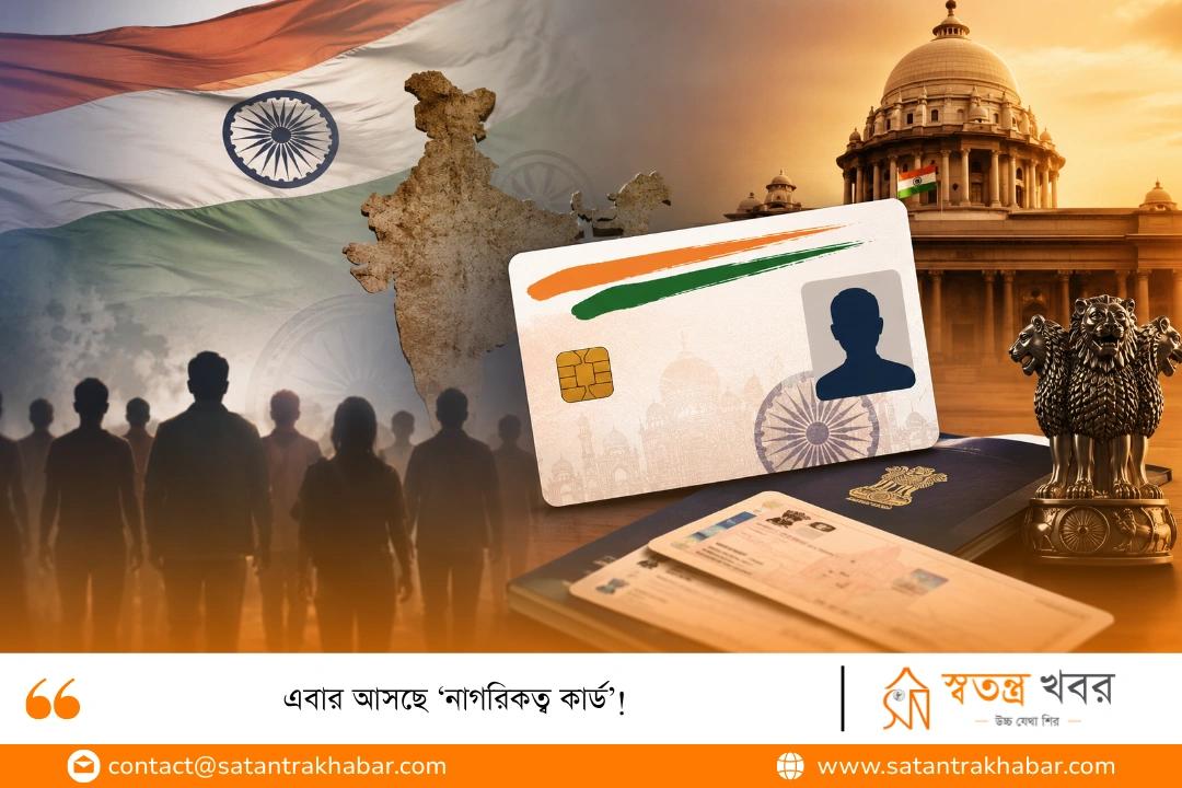 এবার আসছে ‘নাগরিকত্ব কার্ড’!