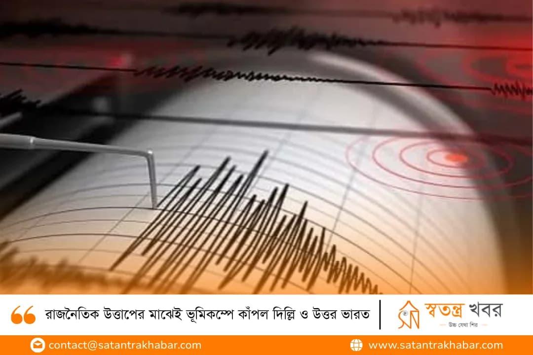 রাজনৈতিক উত্তাপের মাঝেই ভূমিকম্পে কাঁপল দিল্লি ও উত্তর ভারত