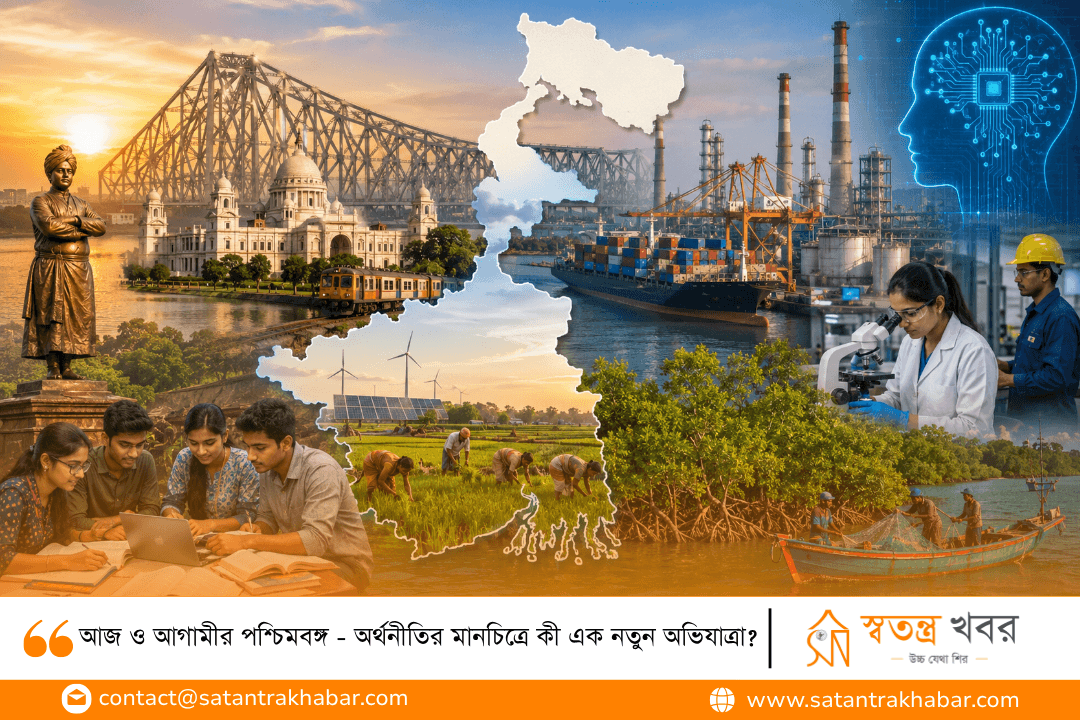 আজ ও আগামীর পশ্চিমবঙ্গ - অর্থনীতির মানচিত্রে কী এক নতুন অভিযাত্রা?