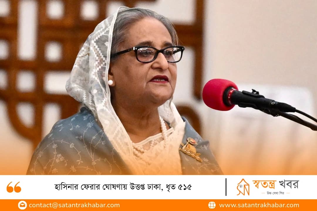 হাসিনার ফেরার ঘোষণায় উত্তপ্ত ঢাকা, ধৃত ৫১৫