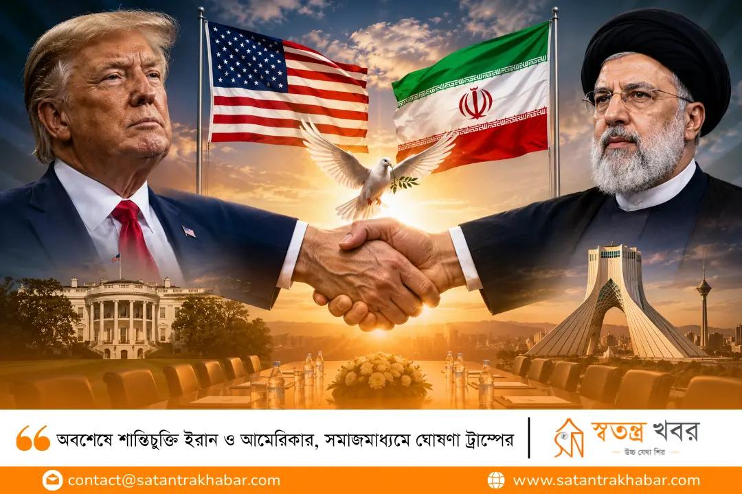 অবশেষে শান্তিচুক্তি ইরান ও আমেরিকার, সমাজমাধ্যমে ঘোষণা ট্রাম্পের