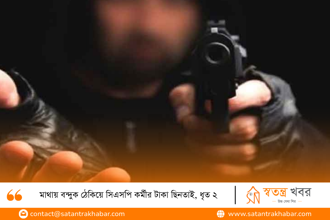 মাথায় বন্দুক ঠেকিয়ে সিএসপি কর্মীর টাকা ছিনতাই, ধৃত ২
