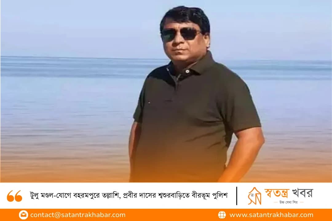 টুলু মণ্ডল-যোগে বহরমপুরে তল্লাশি, প্রবীর দাসের শ্বশুরবাড়িতে বীরভূম পুলিশ