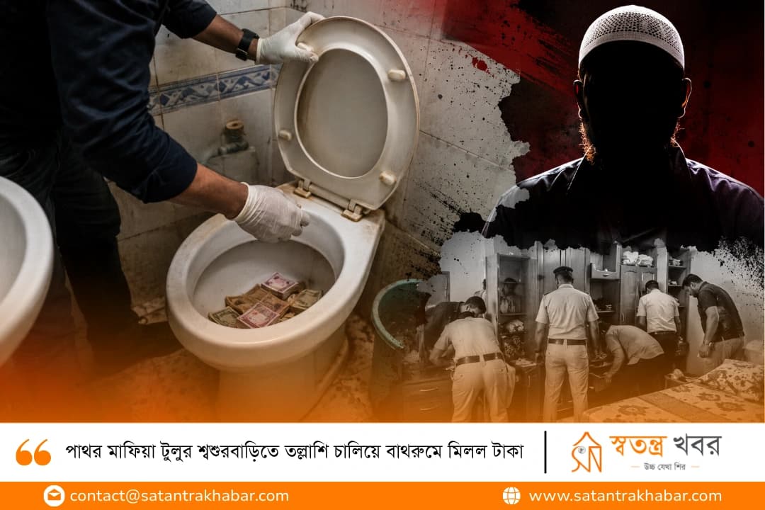 পাথর মাফিয়া টুলুর শ্বশুরবাড়িতে তল্লাশি চালিয়ে বাথরুমে মিলল টাকা