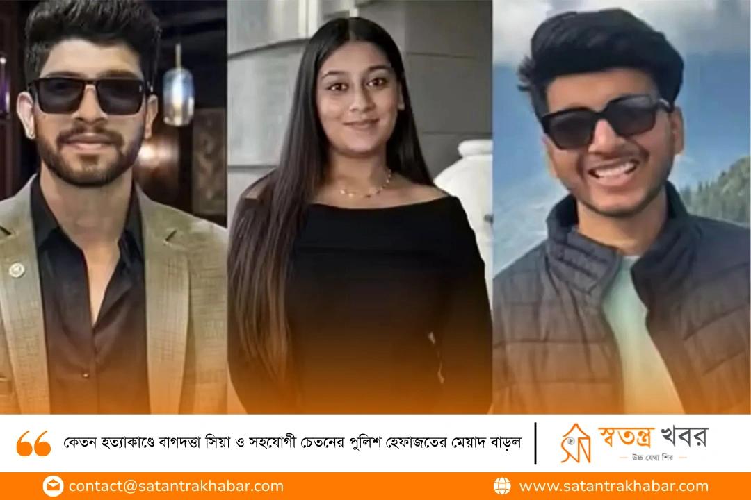 কেতন হত্যাকাণ্ডে বাগদত্তা সিয়া ও সহযোগী চেতনের পুলিশ হেফাজতের মেয়াদ বাড়ল