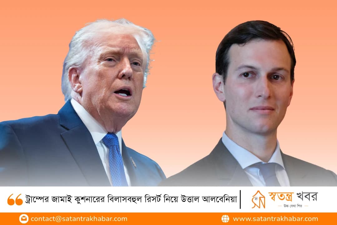 ট্রাম্পের জামাই কুশনারের বিলাসবহুল রিসর্ট নিয়ে উত্তাল আলবেনিয়া