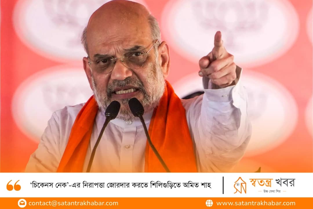 ‘চিকেনস নেক’-এর নিরাপত্তা জোরদার করতে শিলিগুড়িতে অমিত শাহ