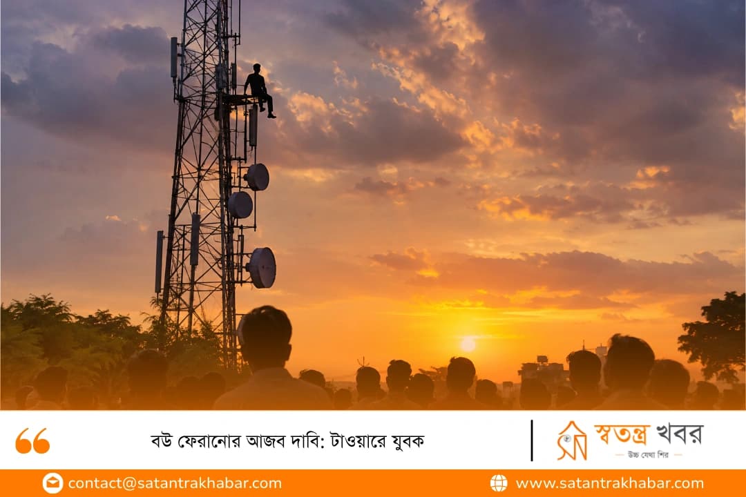 বউ ফেরানোর আজব দাবি: টাওয়ারে যুবক
