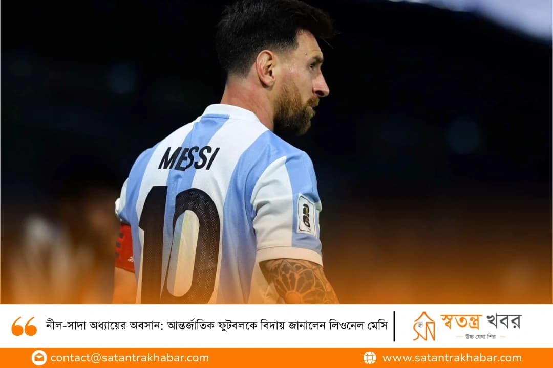 নীল-সাদা অধ্যায়ের অবসান: আন্তর্জাতিক ফুটবলকে বিদায় জানালেন লিওনেল মেসি