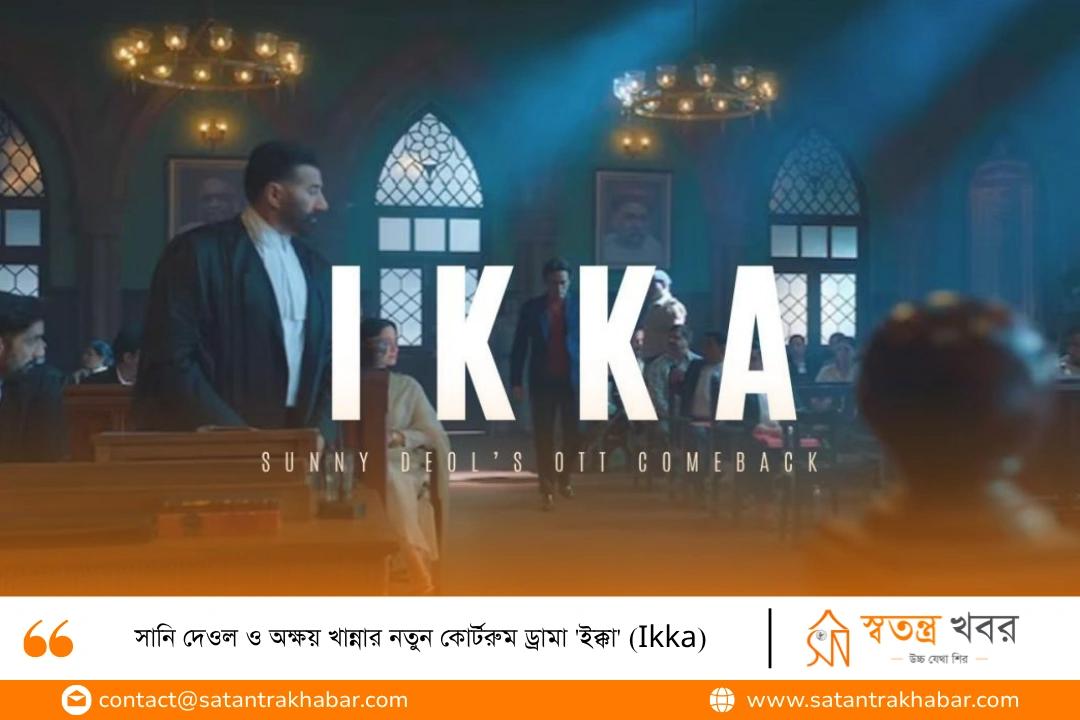 সানি দেওল ও অক্ষয় খান্নার নতুন কোর্টরুম ড্রামা 'ইক্কা' (Ikka)