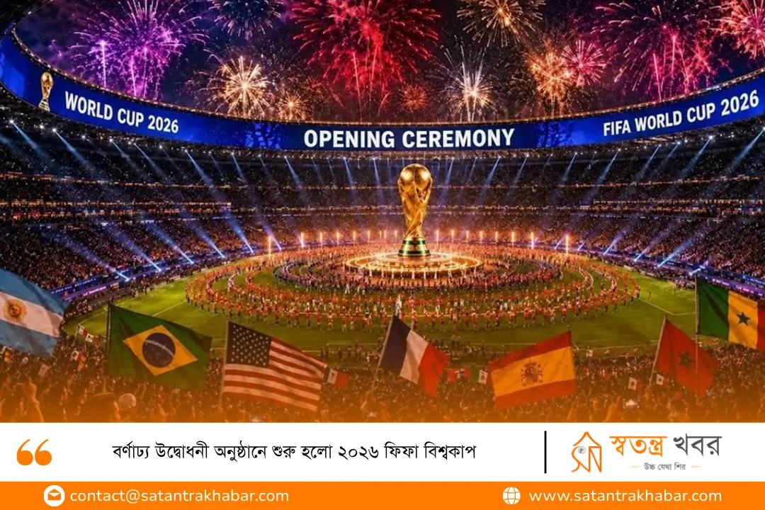 বর্ণাঢ্য উদ্বোধনী অনুষ্ঠানে শুরু হলো ২০২৬ ফিফা বিশ্বকাপ