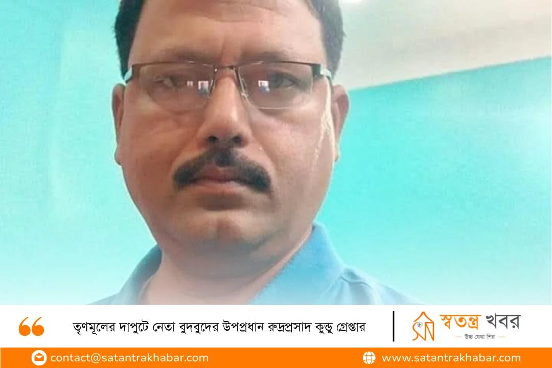 তৃণমূলের দাপুটে নেতা বুদবুদের উপপ্রধান রুদ্রপ্রসাদ কুন্ডু গ্রেপ্তার