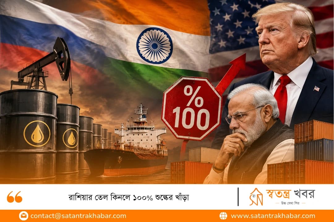 রাশিয়ার তেল কিনলে ১০০% শুল্কের খাঁড়া