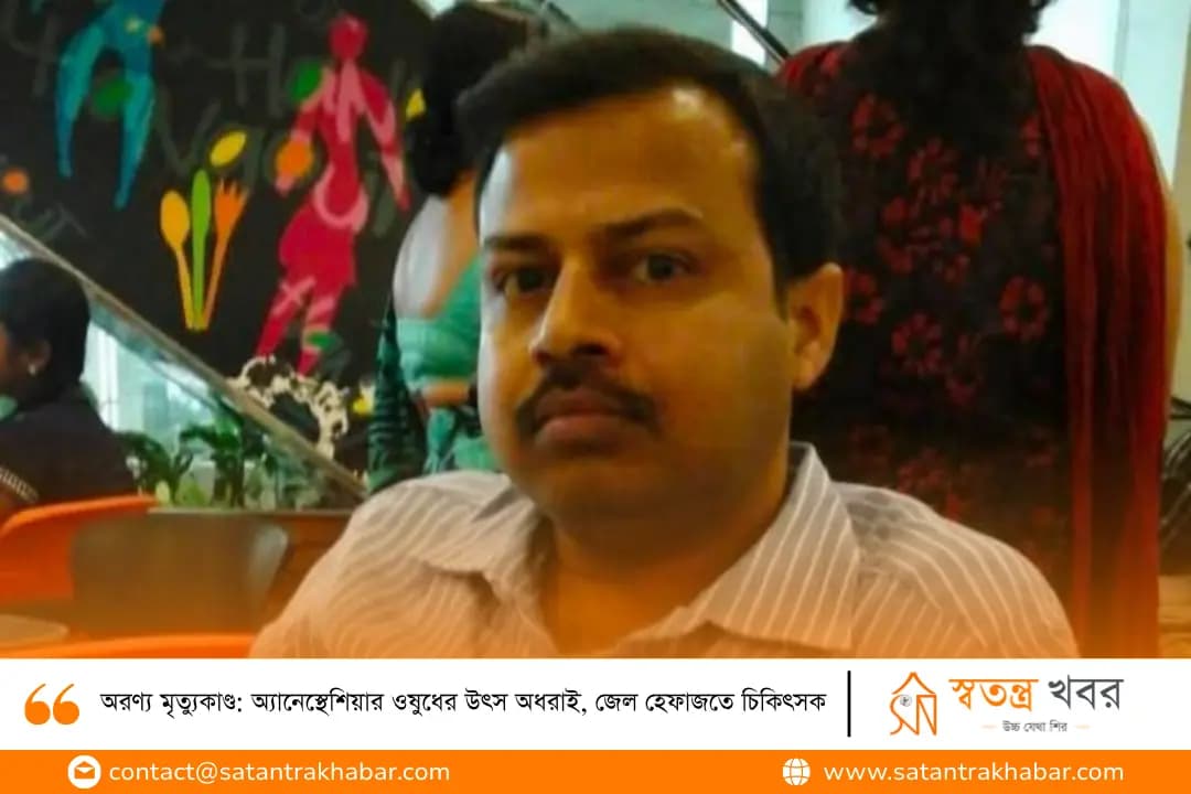 অরণ্য মৃত্যুকাণ্ড: অ্যানেস্থেশিয়ার ওষুধের উৎস অধরাই, জেল হেফাজতে চিকিৎসক